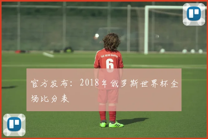 官方发布：2018年俄罗斯世界杯全场比分表