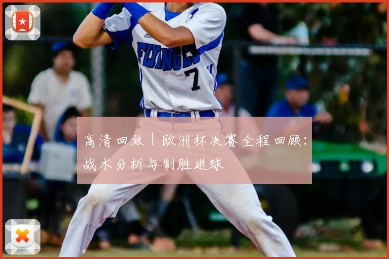 高清回放 | 欧洲杯决赛全程回顾：战术分析与制胜进球