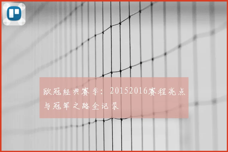 欧冠经典赛季：20152016赛程亮点与冠军之路全记录