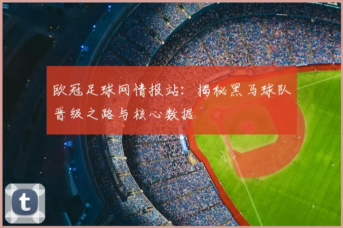 欧冠足球网情报站：揭秘黑马球队晋级之路与核心数据