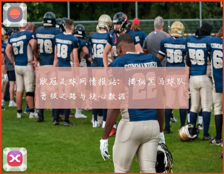 欧冠足球网情报站：揭秘黑马球队晋级之路与核心数据