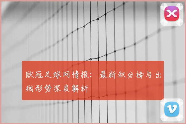 欧冠足球网情报：最新积分榜与出线形势深度解析