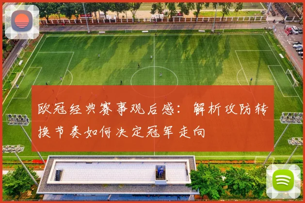 欧冠经典赛事观后感：解析攻防转换节奏如何决定冠军走向