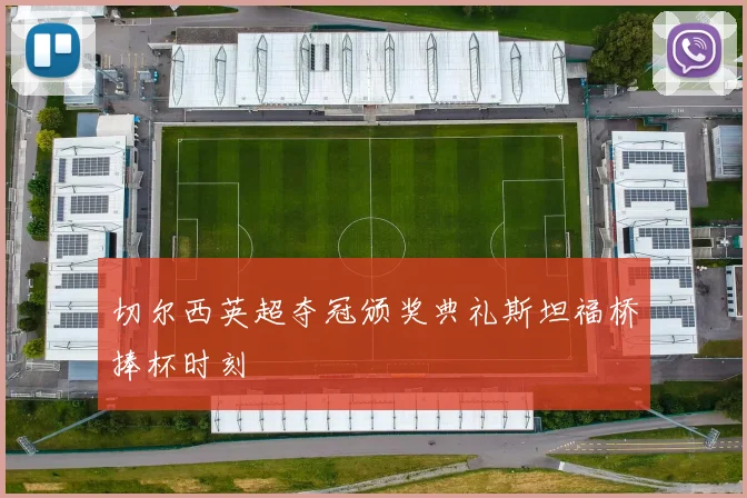 切尔西英超夺冠颁奖典礼斯坦福桥捧杯时刻