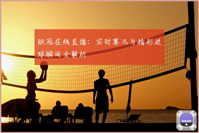 欧冠在线直播：实时赛况与精彩进球瞬间全解析