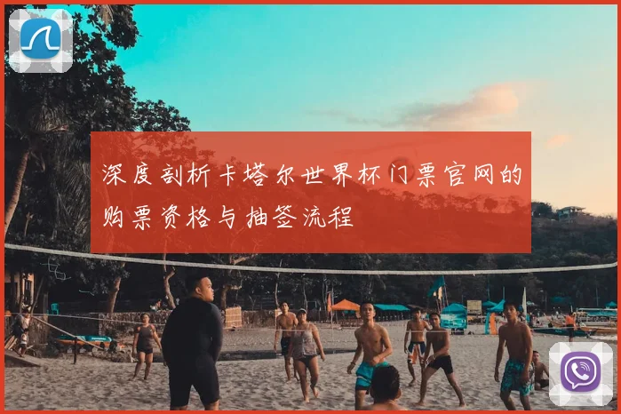 深度剖析卡塔尔世界杯门票官网的购票资格与抽签流程