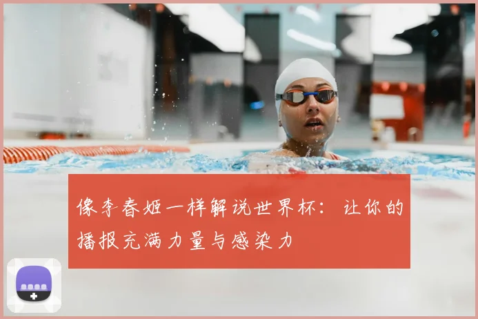 像李春姬一样解说世界杯:让你的播报充满力量与感染力