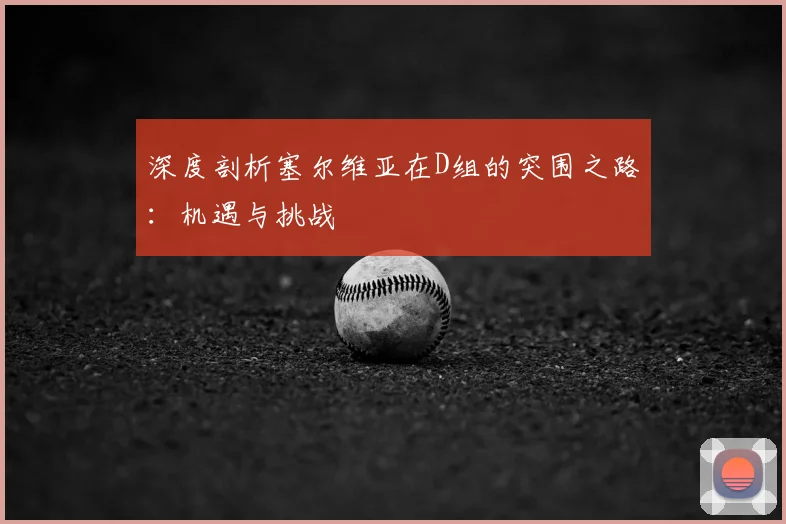 深度剖析塞尔维亚在D组的突围之路：机遇与挑战