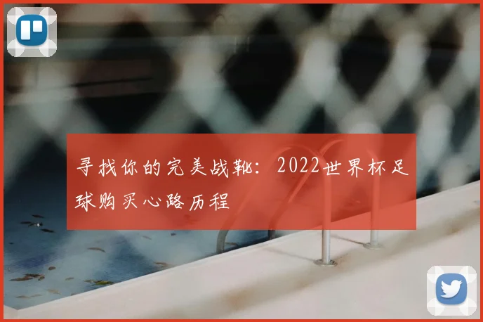 寻找你的完美战靴：2022世界杯足球购买心路历程