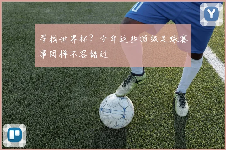 寻找世界杯?今年这些顶级足球赛事同样不容错过