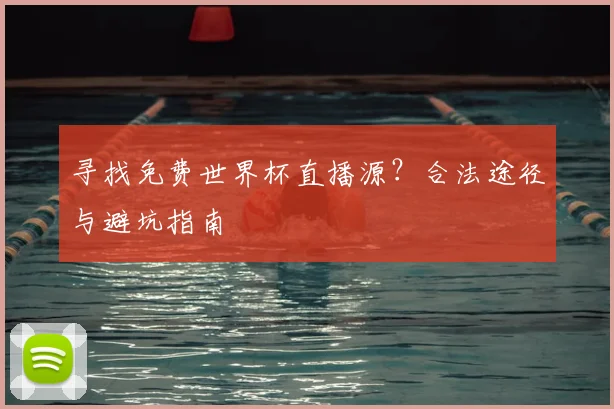 寻找免费世界杯直播源?合法途径与避坑指南