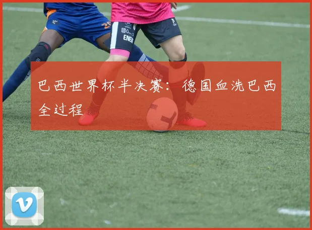 巴西世界杯半决赛：德国血洗巴西全过程