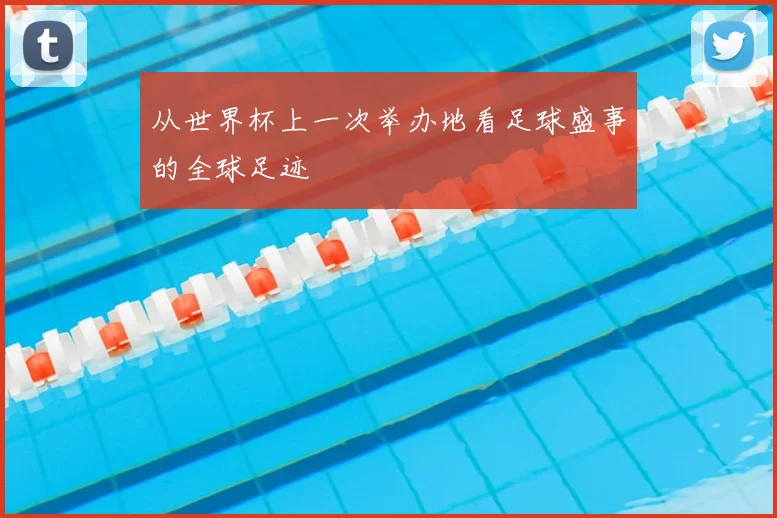 从世界杯上一次举办地看足球盛事的全球足迹