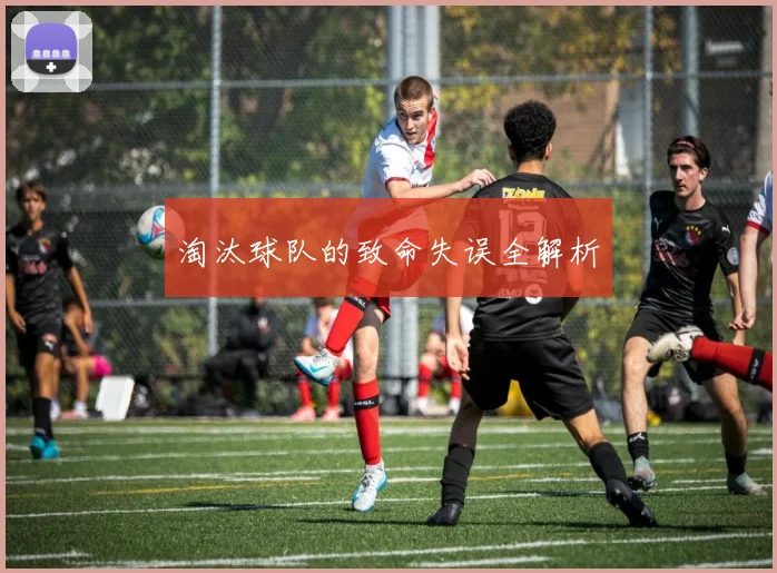 淘汰球队的致命失误全解析