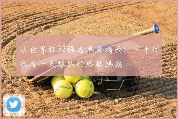 从世界杯32强名单看梅西：一个时代与一支球队的终极挑战