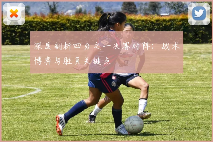 深度剖析四分之一决赛对阵：战术博弈与胜负关键点