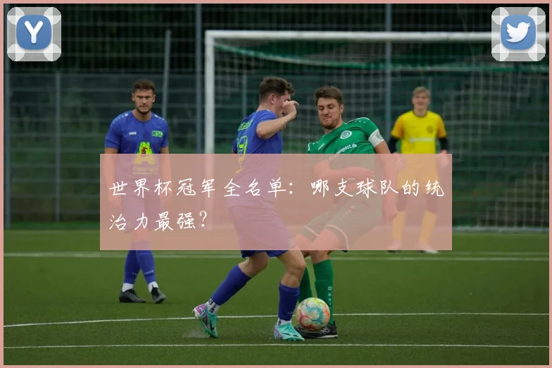 世界杯冠军全名单:哪支球队的统治力最强?