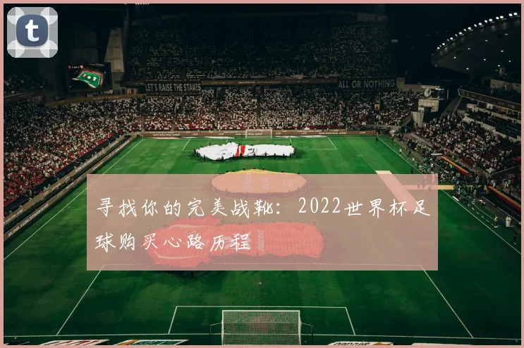 寻找你的完美战靴:2022世界杯足球购买心路历程