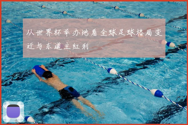 从世界杯举办地看全球足球格局变迁与东道主红利