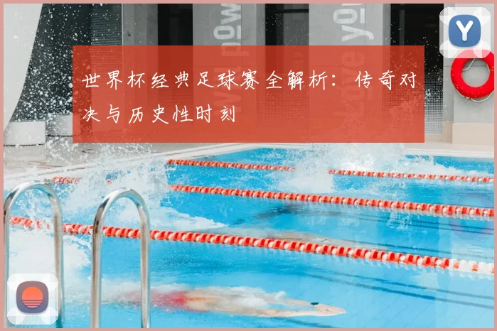 世界杯经典足球赛全解析:传奇对决与历史性时刻