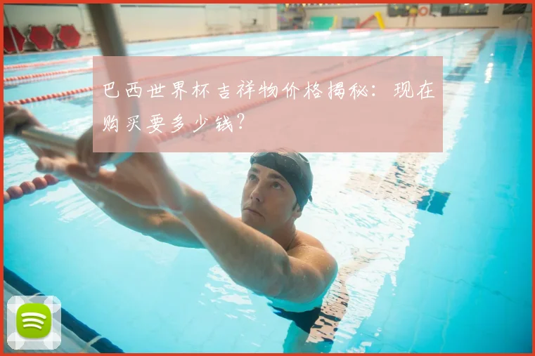 巴西世界杯吉祥物价格揭秘：现在购买要多少钱？